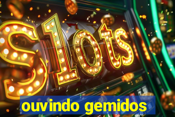 ouvindo gemidos